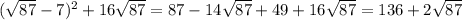 (\sqrt{87} - 7)^{2} + 16\sqrt{87} = 87 - 14\sqrt{87} + 49 + 16\sqrt{87} = 136+2\sqrt{87}