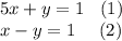 5x + y = 1 \: \: \: \: (1) \\ x - y = 1 \: \: \: \: \: \: (2)