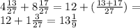 4 \frac{13}{27} + 8 \frac{17}{27} = 12 + ( \frac{13 + 17}{27} ) = \\ 12 + 1 \frac{3}{27} = 13 \frac{1}{9} 