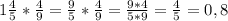 1\frac{4}{5} * \frac{4}{9} = \frac{9}{5}*\frac{4}{9} = \frac{9*4}{5*9} = \frac{4}{5} = 0,8