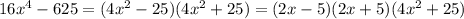 16x^{4} - 625 = (4x^{2} - 25)(4x^{2} + 25) = (2x - 5)(2x+5)(4x^{2}+25)