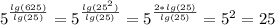 5^{\frac{lg(625)}{lg(25)} } = 5^{\frac{lg(25^{2} )}{lg(25)} } = 5^{\frac{2*lg(25 )}{lg(25)} } = 5^{2} = 25