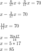 x - \frac{6}{17}x + \frac{3}{17}x = 70\\\\x -\frac{3}{17}x = 70\\\\\frac{14}{17}x = 70\\\\x = \frac{70*17}{14}\\x = 5 * 17\\x = 85