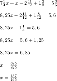 7\frac{1}{4}x+x-2\frac{11}{12}+1\frac{2}{3}=5\frac{3}{5}\\\\8,25x-2\frac{11}{12}+1\frac{8}{12}=5,6\\\\8,25x-1\frac{1}{4}=5,6\\\\8,25x=5,6+1,25\\\\8,25x=6,85\\\\x=\frac{685}{825}\\\\x=\frac{137}{165}