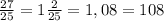 \frac{27}{25} = 1\frac{2}{25} = 1,08 = 108