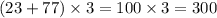 (23 + 77) \times 3 = 100 \times 3 = 300