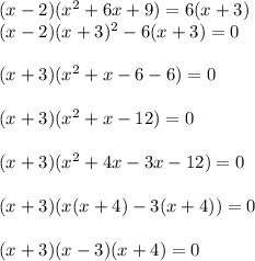 (x-2)(x^2+6x+9)=6(x+3)\\ (x-2)(x+3)^2-6(x+3)=0\\ \\ (x+3)(x^2+x-6-6)=0\\ \\ (x+3)(x^2+x-12)=0\\ \\ (x+3)(x^2+4x-3x-12)=0\\ \\ (x+3)(x(x+4)-3(x+4))=0\\ \\ (x+3)(x-3)(x+4)=0