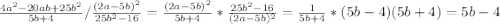 \frac{4a^2-20ab+25b^2}{5b+4}/\frac{(2a-5b)^2}{25b^2-16}= \frac{(2a-5b)^2}{5b+4}*\frac{25b^2-16}{(2a-5b)^2}=\frac{1}{5b+4}*(5b-4)(5b+4)=5b-4