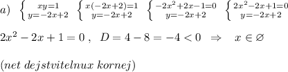 a)\; \; \left \{ {{xy=1} \atop {y=-2x+2}} \right.\; \left \{ {{x(-2x+2)=1} \atop {y=-2x+2}} \right.\; \left \{ {{-2x^2+2x-1=0} \atop {y=-2x+2}} \right.\; \left \{ {{2x^2-2x+1=0} \atop {y=-2x+2}} \right. \\\\2x^2-2x+1=0\; ,\; \; D=4-8=-4<0\; \; \Rightarrow \; \; \; x\in \varnothing \\\\(net\; dejstvitelnux\; kornej)