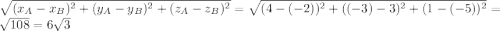 \sqrt{(x_{A}-x_{B} )^{2} + ( y_{A}-y_{B} )^{2}+(z_{A}-z_{B} )^{2}}= \sqrt{(4-(-2) )^{2} + ( (-3)-3 )^{2}+(1-(-5) )^{2}}= \sqrt{108}= 6\sqrt{3}