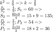 k^2=\frac{4}{9} =k=\frac{2}{9}\\ \frac{S_1}{S_2} =\frac{4}{9};S_1=60=\\S_2=\frac{60*9}{4} =15*9=135;\\\frac{P_1}{P_2}=\frac{2}{3};P_2=54=\\P_1=\frac{2*54}{3}=18*2=36