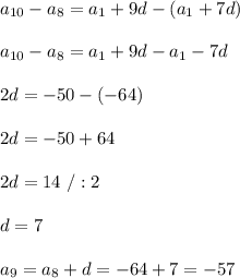 a_{10}-a_8=a_1+9d-(a_1+7d)\\\\a_{10}-a_8=a_1+9d-a_1-7d\\\\2d=-50-(-64)\\\\2d=-50+64\\\\2d=14\ /:2\\\\d=7\\\\a_9=a_8+d=-64+7=-57