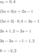 x_0=0,4\\\\(5a+3)x=2a-1\\\\(5a+3)\cdot0,4=2a-1\\\\2a+1,2=2a-1\\\\2a-2a=-1-1,2\\\\0=-2,2