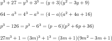 y^3+27=y^3+3^3=(y + 3)(y^2 - 3y + 9)\\\\64-a^3=4^3-a^3=(4 - a)(a^2 + 4a + 16)\\\\p^3-126=p^3-6^3=(p - 6)(p^2 + 6p + 36)\\\\27m^3+1=(3m)^3+1^3=(3m + 1)(9m^2 - 3m + 1)