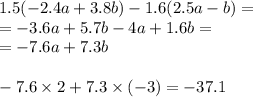 1.5( -2 .4a + 3.8b) - 1.6(2.5a - b) = \\ = - 3.6a + 5.7b - 4a + 1.6b = \\ = - 7.6a + 7.3b \\ \\ - 7.6 \times 2 + 7.3 \times ( - 3) = - 37.1