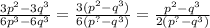  \frac{3 {p}^{2} - 3 {q}^{3} }{6 {p}^{3} - 6 {q}^{3} } = \frac{3( {p}^{2} - {q}^{3}) }{6( {p}^{?} - {q}^{3} ) } = \frac{{p}^{2} - {q}^{3}}{2( {p}^{?} - {q}^{3} ) } \\ 