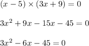 (x- 5) \times (3x + 9) = 0 \\ \\ 3x {}^{2} + 9x - 15x - 45 = 0 \\ \\ 3x {}^{2} - 6x - 45 = 0 \\ \\ 