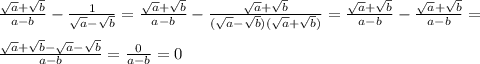 \frac{\sqrt a+\sqrt b}{a-b}-\frac{1}{\sqrt a-\sqrt b}=\frac{\sqrt a+\sqrt b}{a-b}-\frac{\sqrt a+\sqrt b}{(\sqrt a-\sqrt b)(\sqrt a+\sqrt b)}=\frac{\sqrt a+\sqrt b}{a-b}-\frac{\sqrt a+\sqrt b}{a-b}=\\\\\frac{\sqrt a+\sqrt b-\sqrt a-\sqrt b}{a-b}=\frac{0}{a-b}=0