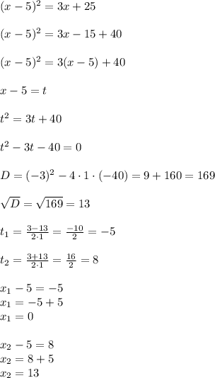 (x-5)^2=3x+25\\\\(x-5)^2=3x-15+40\\\\(x-5)^2=3(x-5)+40\\\\x-5=t\\\\t^2=3t+40\\\\t^2-3t-40=0\\\\D=(-3)^2-4\cdot1\cdot(-40)=9+160=169\\\\\sqrt{D}=\sqrt{169}=13\\\\t_1=\frac{3-13}{2\cdot1}=\frac{-10}{2}=-5\\\\t_2=\frac{3+13}{2\cdot1}=\frac{16}{2}=8\\\\x_1-5=-5\\x_1=-5+5\\x_1=0\\\\x_2-5=8\\x_2=8+5\\x_2=13