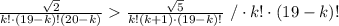 \frac{\sqrt2}{k!\cdot(19-k)!(20-k)}\frac{\sqrt5}{k!(k+1)\cdot(19-k)!}\ /\cdot k!\cdot(19-k)!