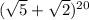 (\sqrt{5} +\sqrt{2} )^{20}