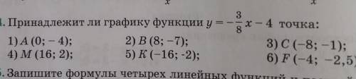 Принадлежит ли графику функции y=-3/8x-4 точка:А(0;-4)В(8;-7)С(-8;-1)М(16;2)К(-16;-2)F(-4;-2,5)?​