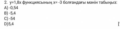 2. y = 1,8х функциясының х = -3 болғандағы мәнін табыңыз : A ) -0,54 B ) -5,4 C ) -54 D ) 5,4​