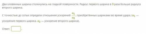 Два оловянных шарика столкнулись на гладкой поверхности. Радиус первого шарика в 3 раза больше радиу