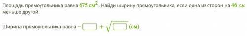 Площадь прямоугольника равна 675см2. Найди ширину прямоугольника, если одна из сторон на 46 см меньш