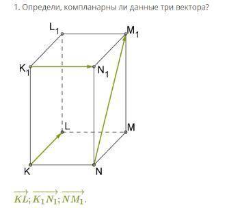 Определи, компланарны ли данные три вектора? KL−→;K1N1−→;NM1−→. ответ: да нет 2. Подбери нужное слов