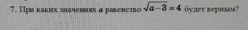 Прикаких значениях а равенство корень из a - 3 = 4 будет верным?​