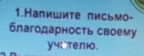 1.Напишите письмо-благодарность своемуучителю. буду очень рада ​