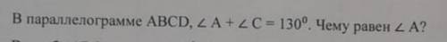 В параллелограмме ABCD уголA+уголC=130градусов. Чему равен угол A? дайте решение с рисунком без дано