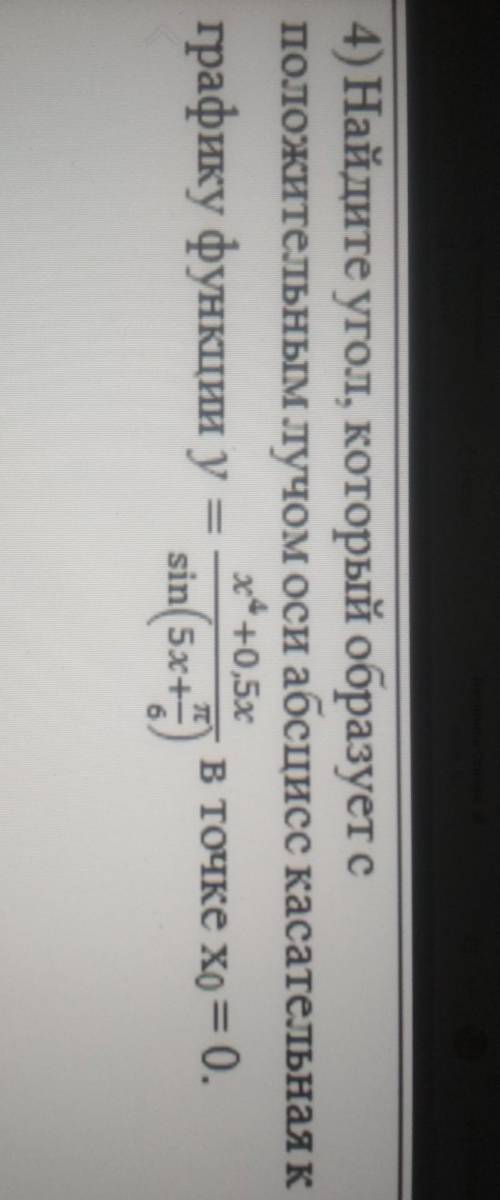 Найдите угол, который образует сположительным лучом оси абсцисс касательная к графику функции ​