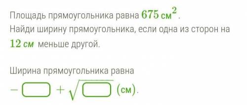 2 попытка. Площадь прямоугольника равна 675см2. Найди ширину прямоугольника, если одна из сторон на