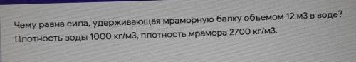 Чему равна сила, удерживающая мраморную балку объемом 12 м в кубе в воде плотность воды 1000кг разде