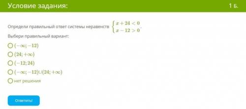 Определи правильный ответ системы неравенств {x+24<0 x−12>0