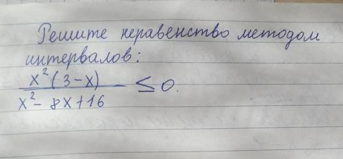 Решите неравенство методом интервалов:X²(3 - x) / x²-8х + 16 ≤ 0​