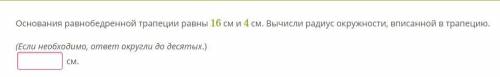 Основания равнобедренной трапеции равны 16 см и 4 см. Вычисли радиус окружности, вписанной в трапеци