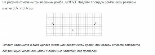 На рисунке отмечены три вершины ромба АВСD. Найдите площадь ромба, если размеры клетки 0.5*0.5 см.