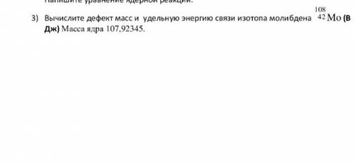 Вычислите деффект масс и удельную энергию связи изотопа молибдена 108 42 Mo(В дж) Масса ядра 107,92