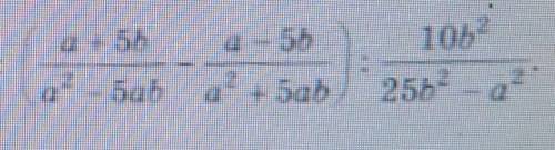 С ть виразбудь ласкааа(((a+5b)/(a²-5ab))-((a-5b)/(a²+5ab)))/((10b²)/(25b²-a²))​