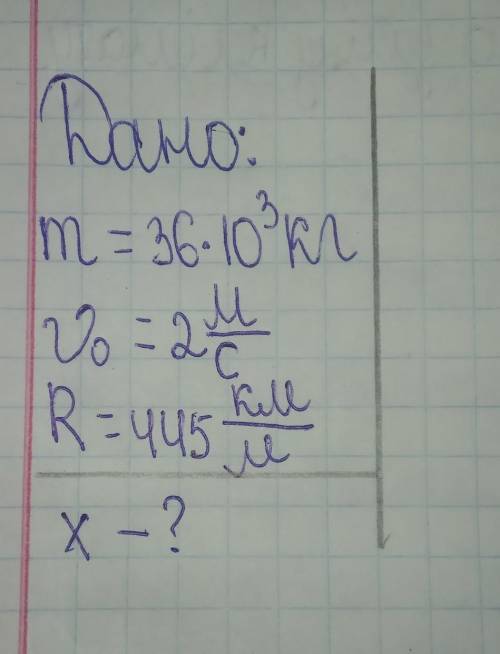 Дано: | m=36*10³кг |v0=2м/с. |R=445км/м |------------------| x-? |​