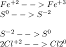 Fe^{+2} -- Fe^{+3}\\S^{0} -- S^{-2}\\\\S^{-2} -- S^{0}\\2Cl^{+2} -- Cl2^{0}\\