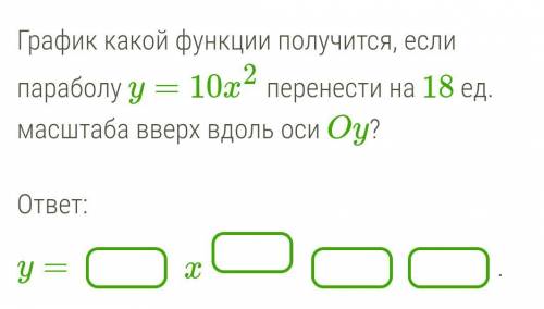 Очень График какой функции получится, если параболу y=10x2 перенести на 18 ед. масштаба ввер