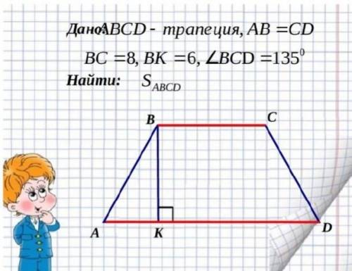 ABCD - трапеция. AB=CD, BC=8см, BK=6см, угол BCD=135 градусов. Найти Площадь ABCD