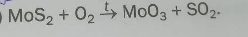 Перетворіть схеми реакцій які відбуваються при випалюванні металічних руд на хімічні рівняння MoS2+