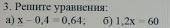 Решите уравнение x-0,4 = 0,64 и 1,2x = 60 за бессмыслицу кидаю жалобу