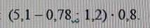 Найдите значение выражения: (5,1-0,78:1,2)-0,8​