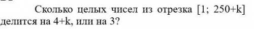 Сколько целых чисел из отрезка [1; 250+k] делится на 4+k, или на 3? Число K=7